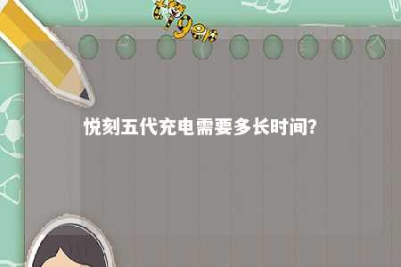 悦刻五代充电需要多长时间？ 